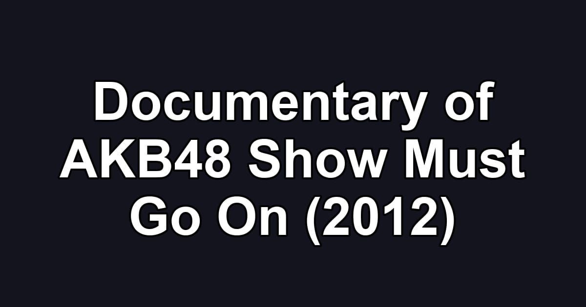 Documentary of AKB48 Show Must Go On (2012)
