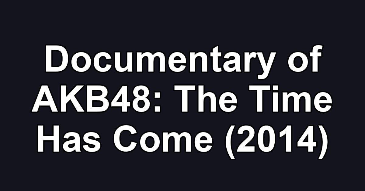 Documentary of AKB48: The Time Has Come (2014)