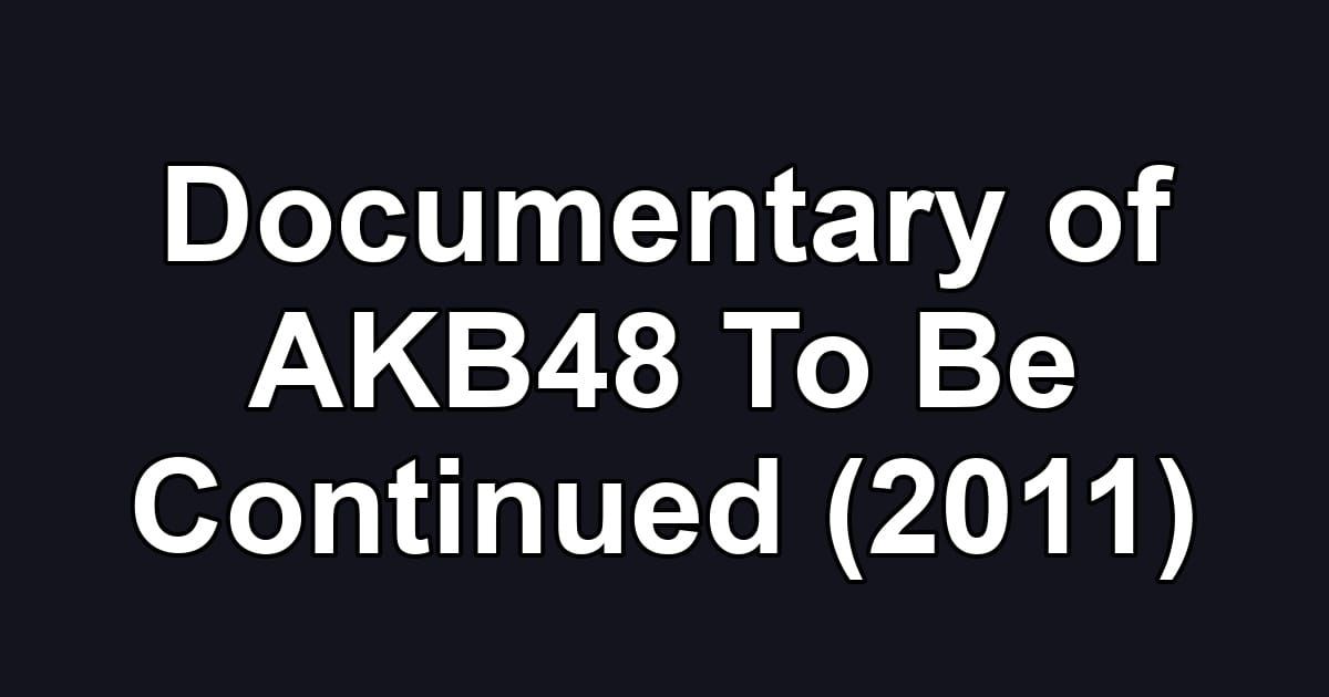 Documentary of AKB48 To Be Continued (2011)