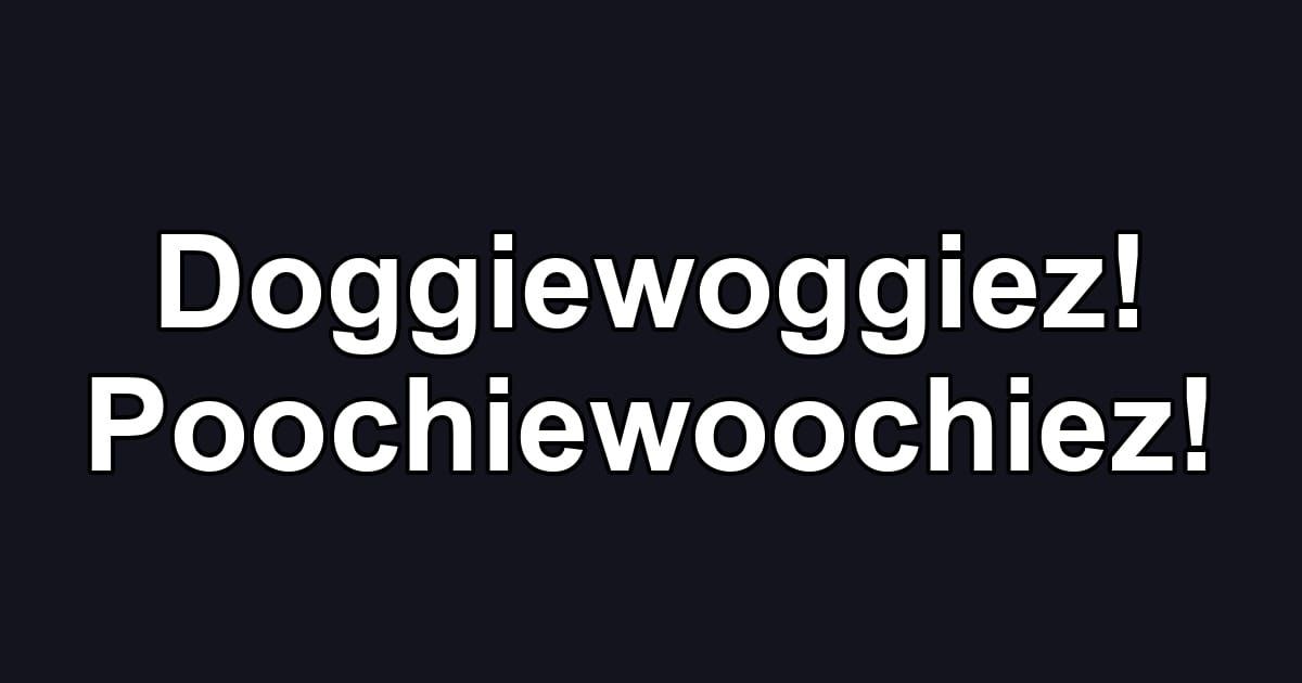 Doggiewoggiez! Poochiewoochiez!