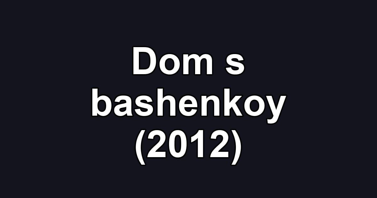 Dom s bashenkoy (2012)