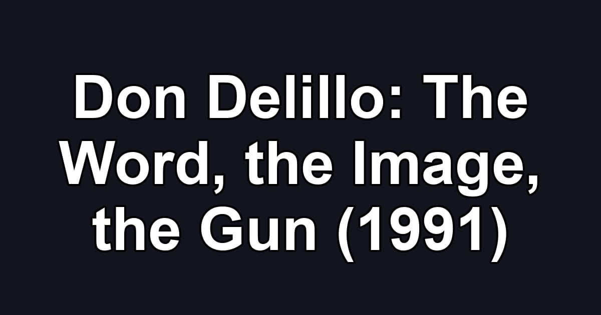 Don Delillo: The Word, the Image, the Gun (1991)