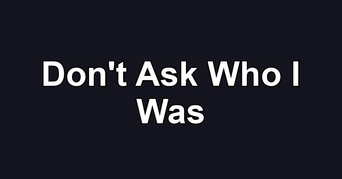 Don't Ask Who I Was