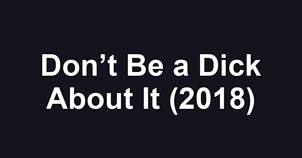Don’t Be a Dick About It (2018)
