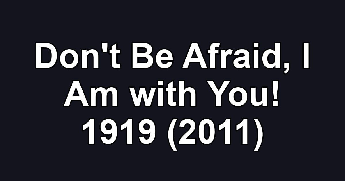 Don't Be Afraid, I Am with You! 1919 (2011)