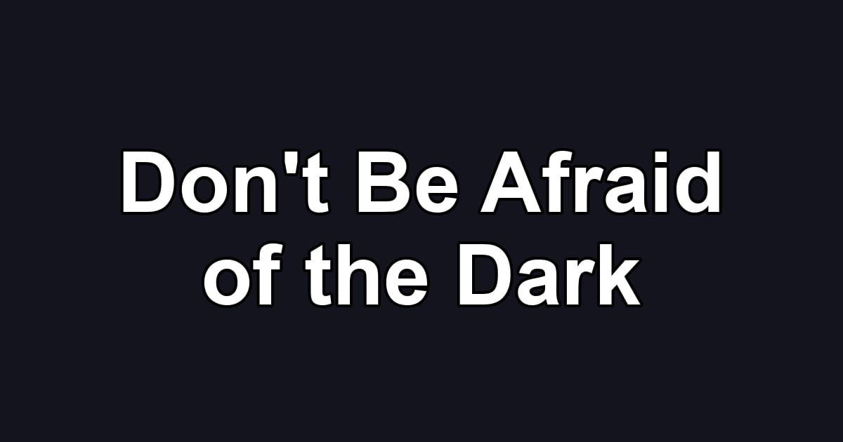Don't Be Afraid of the Dark