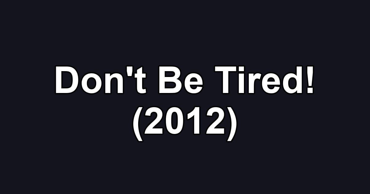 Don't Be Tired! (2012)