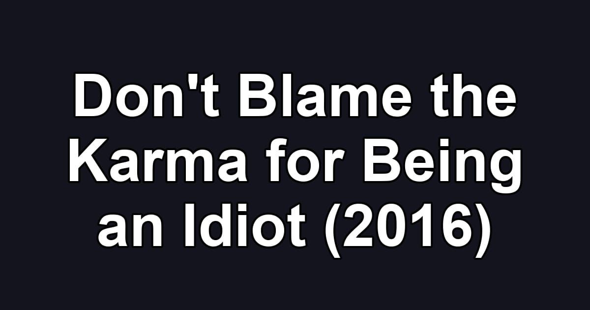 Don't Blame the Karma for Being an Idiot (2016)