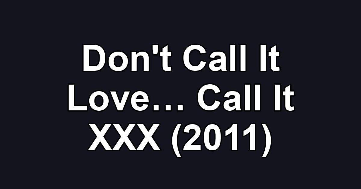 Don't Call It Love… Call It XXX (2011)