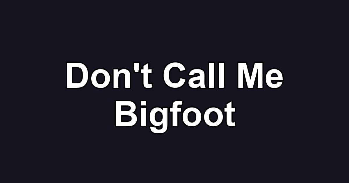 Don't Call Me Bigfoot