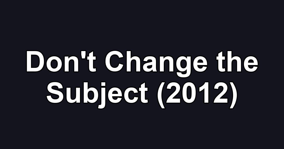 Don't Change the Subject (2012)