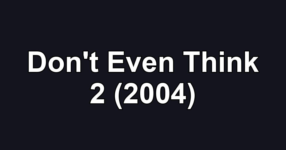 Don't Even Think 2 (2004)