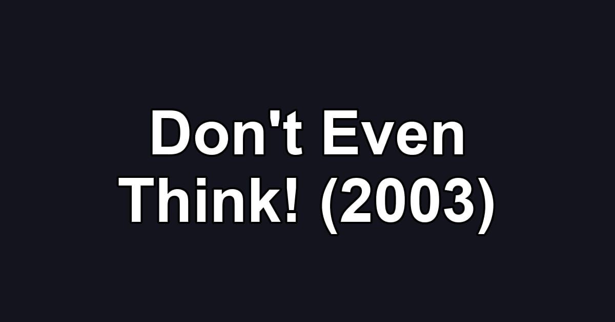 Don't Even Think! (2003)