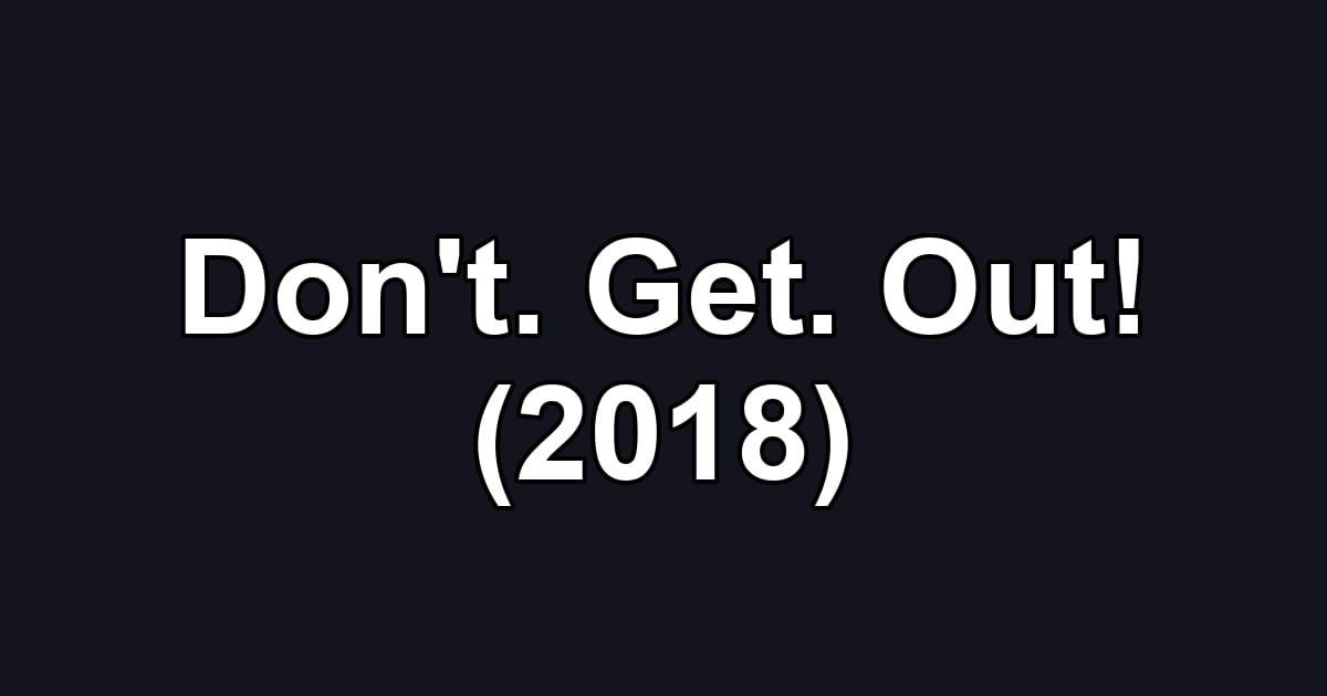 Don't. Get. Out! (2018)