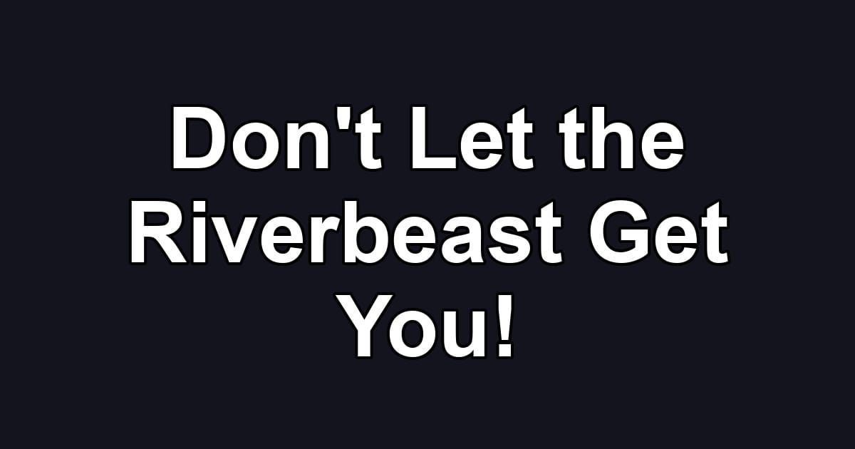 Don't Let the Riverbeast Get You!
