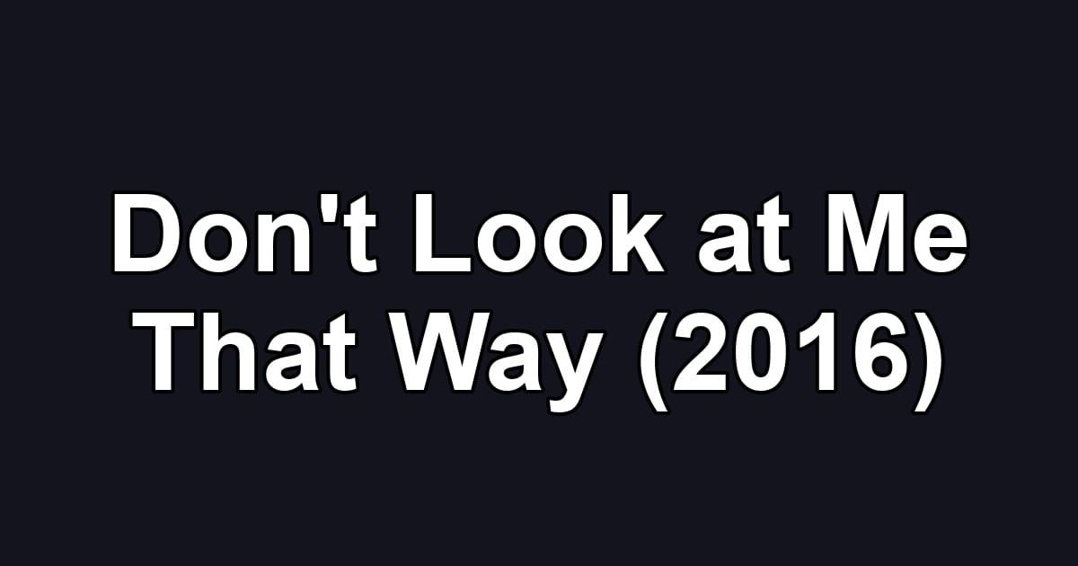 Don't Look at Me That Way (2016)