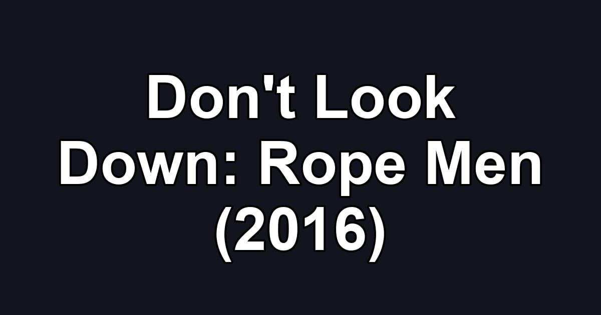 Don't Look Down: Rope Men (2016)