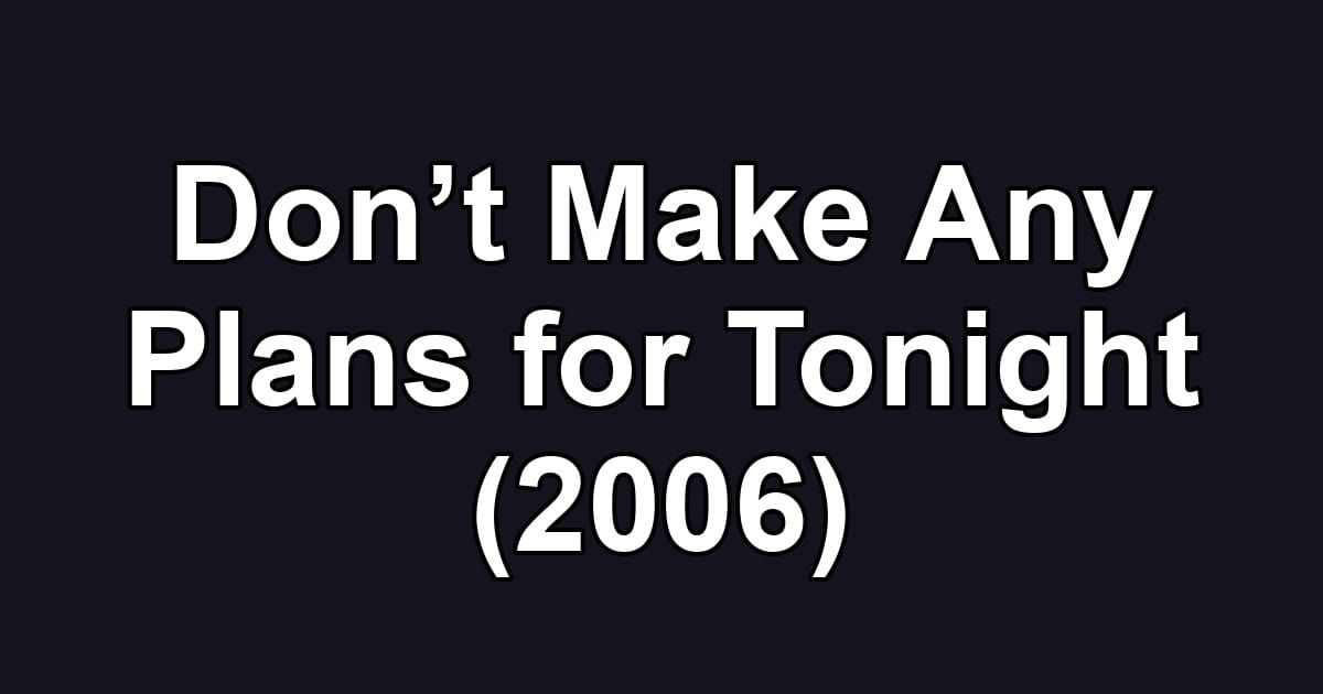 Don’t Make Any Plans for Tonight (2006)
