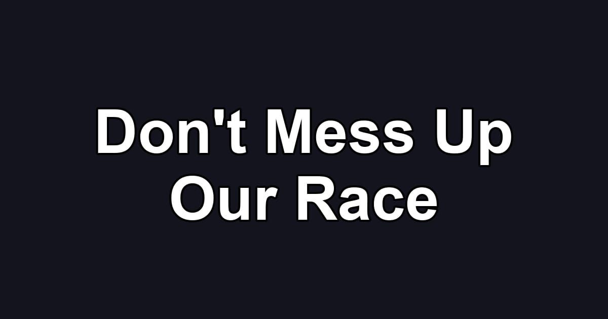 Don't Mess Up Our Race