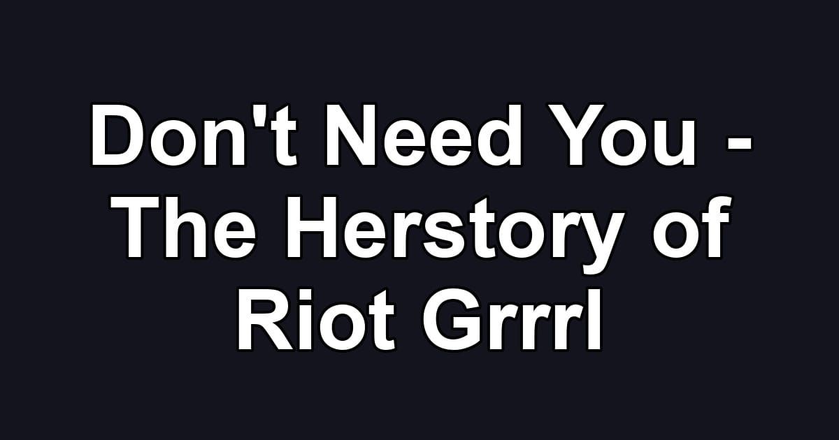 Don't Need You - The Herstory of Riot Grrrl