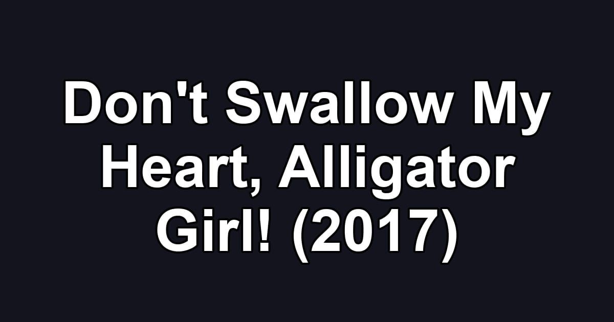Don't Swallow My Heart, Alligator Girl! (2017)