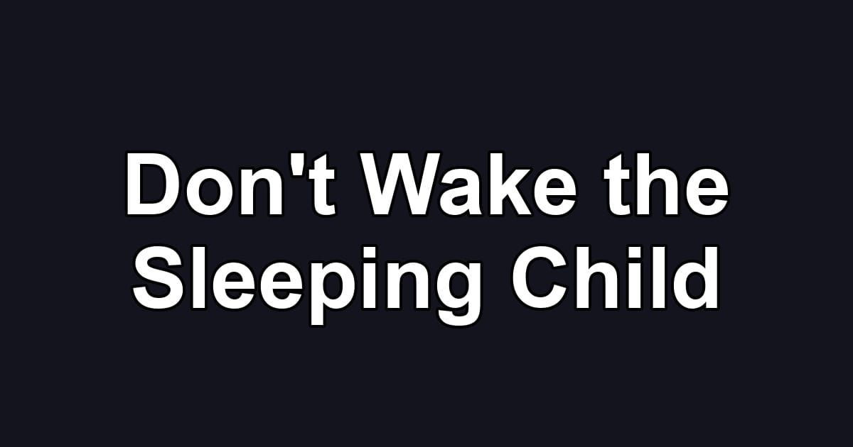 Don't Wake the Sleeping Child