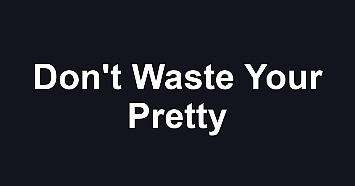 Don't Waste Your Pretty