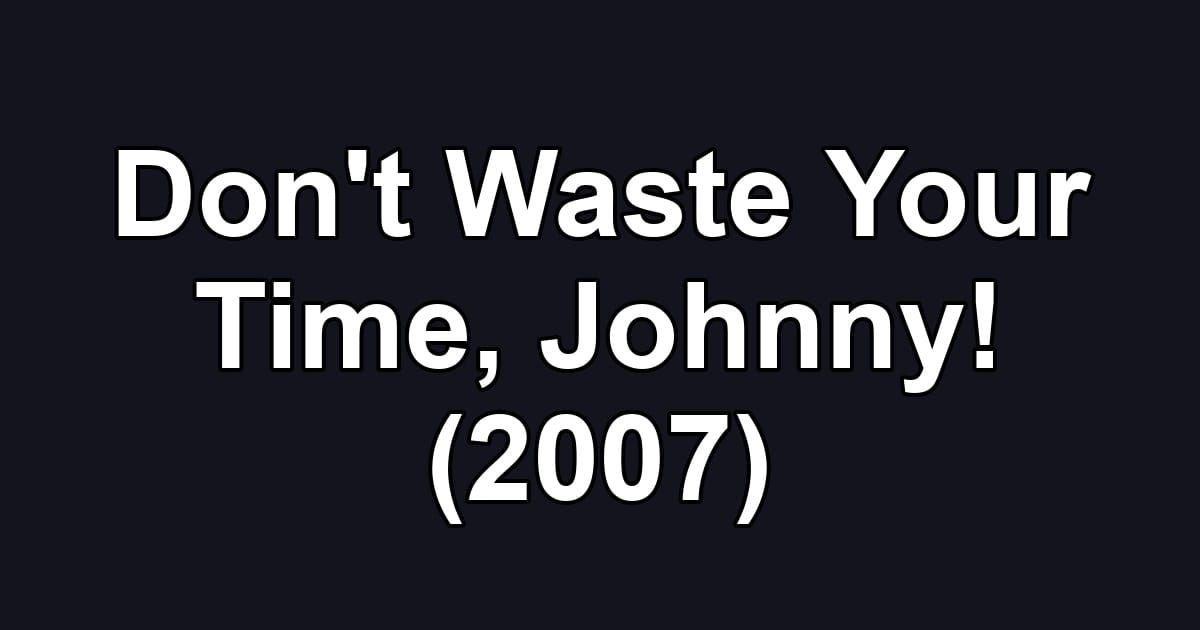 Don't Waste Your Time, Johnny! (2007)