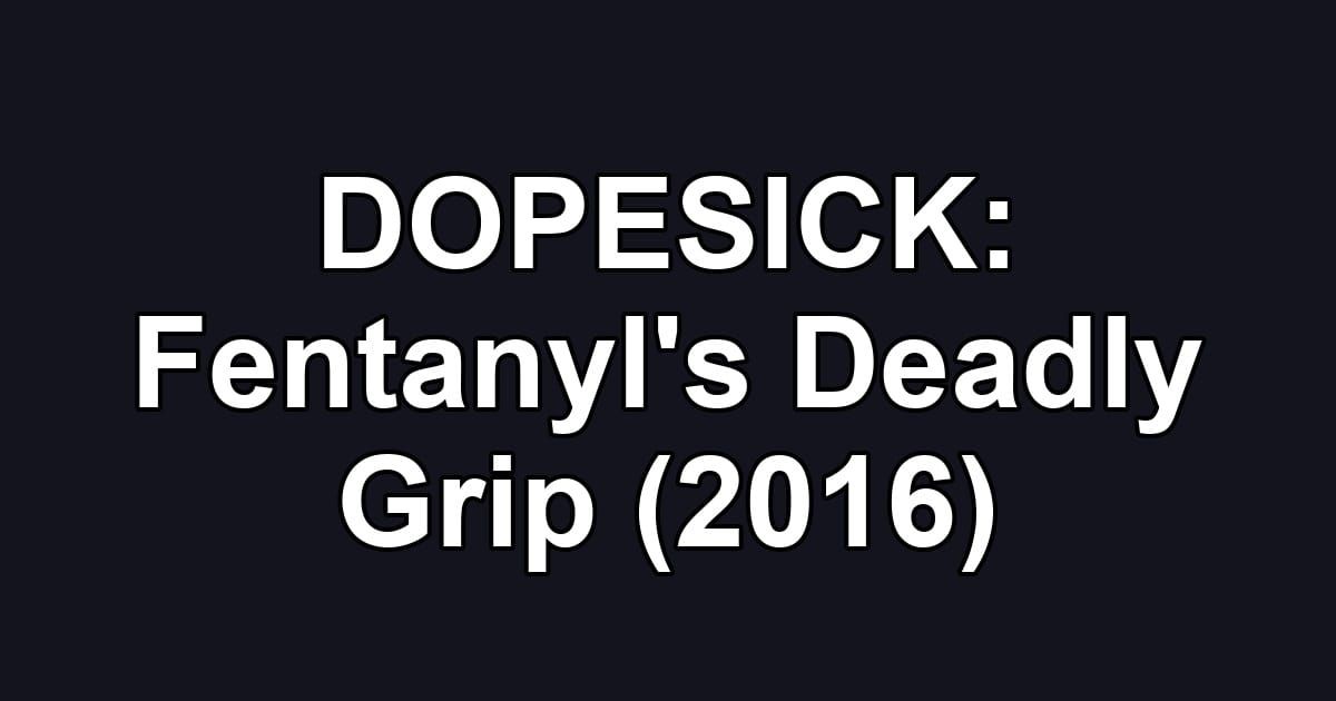 DOPESICK: Fentanyl's Deadly Grip (2016)