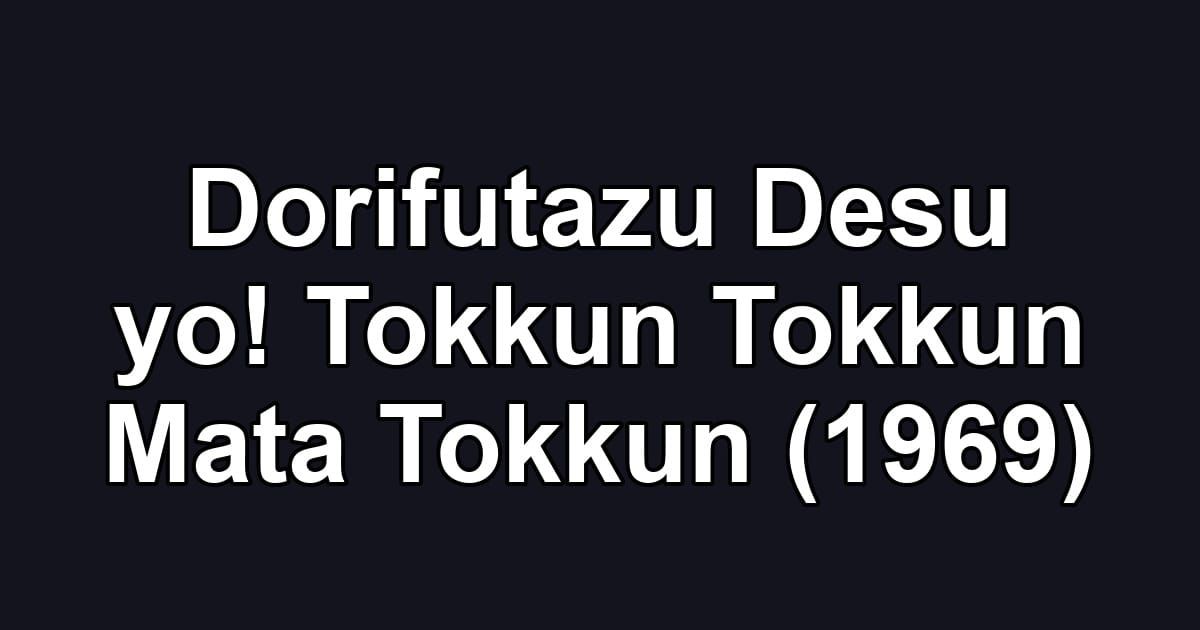Dorifutazu Desu yo! Tokkun Tokkun Mata Tokkun (1969)