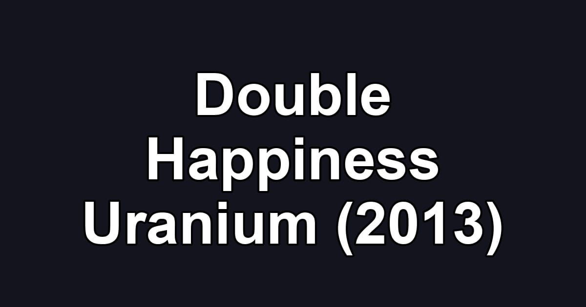 Double Happiness Uranium (2013)