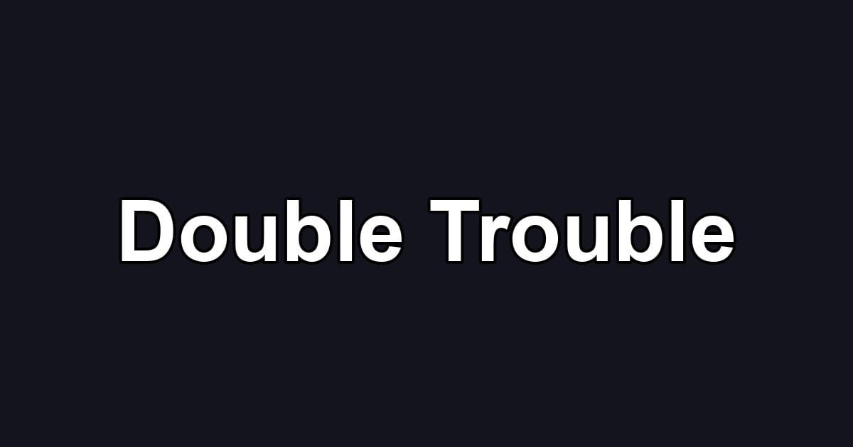 Double Trouble