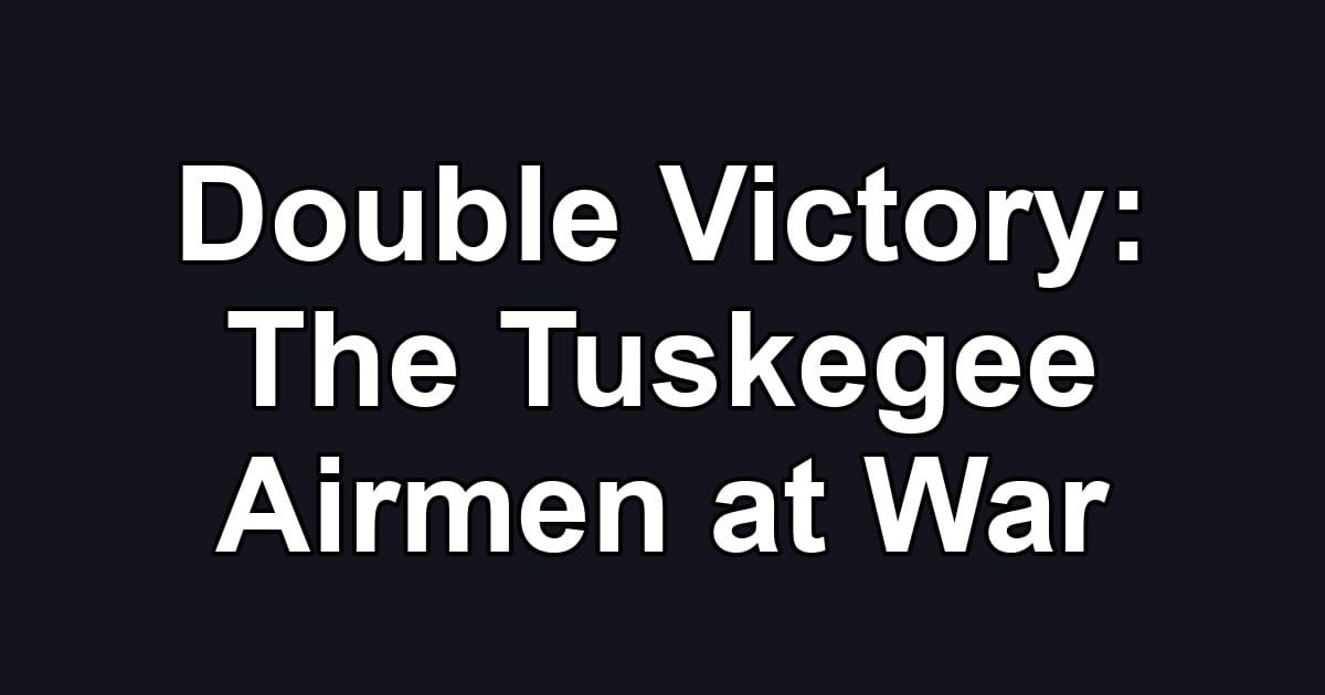 Double Victory: The Tuskegee Airmen at War