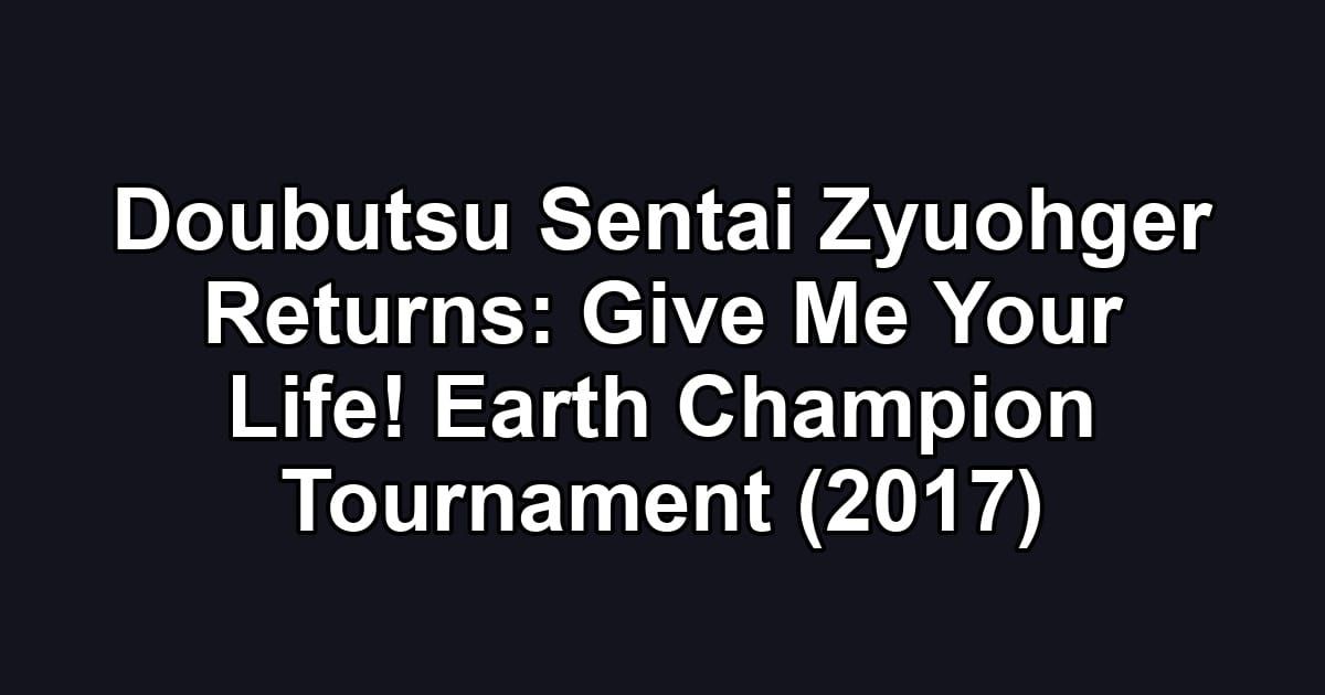 Doubutsu Sentai Zyuohger Returns: Give Me Your Life! Earth Champion Tournament (2017)