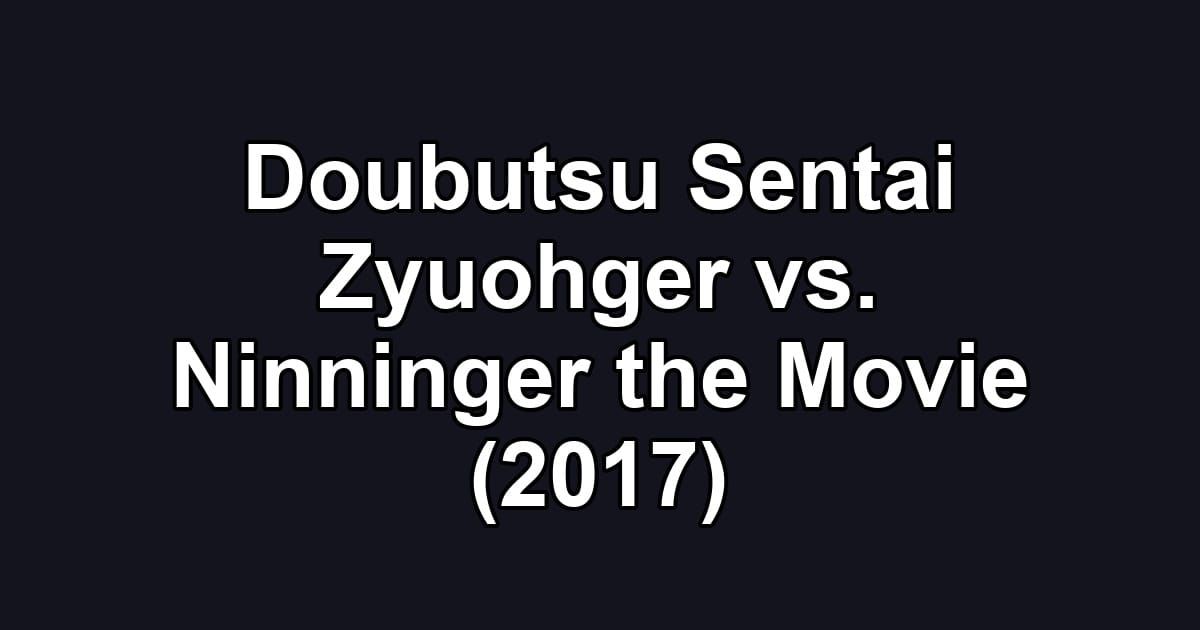 Doubutsu Sentai Zyuohger vs. Ninninger the Movie (2017)