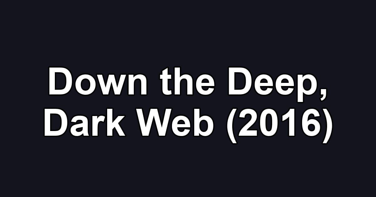 Down the Deep, Dark Web (2016)