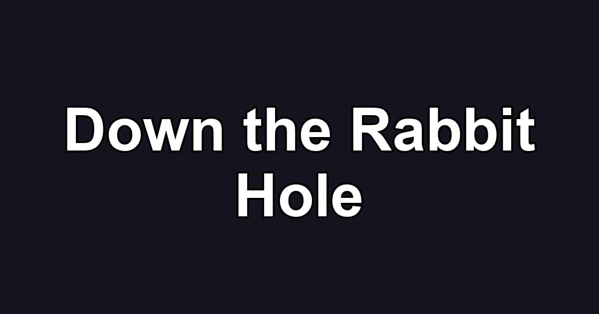 Down the Rabbit Hole