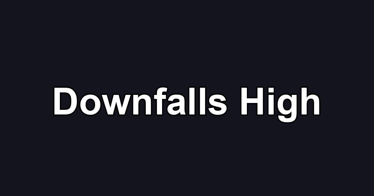 Downfalls High