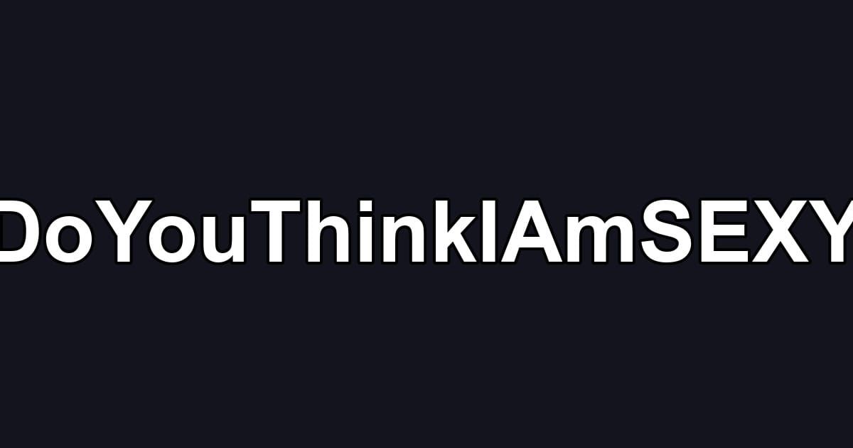 #DoYouThinkIAmSEXY?