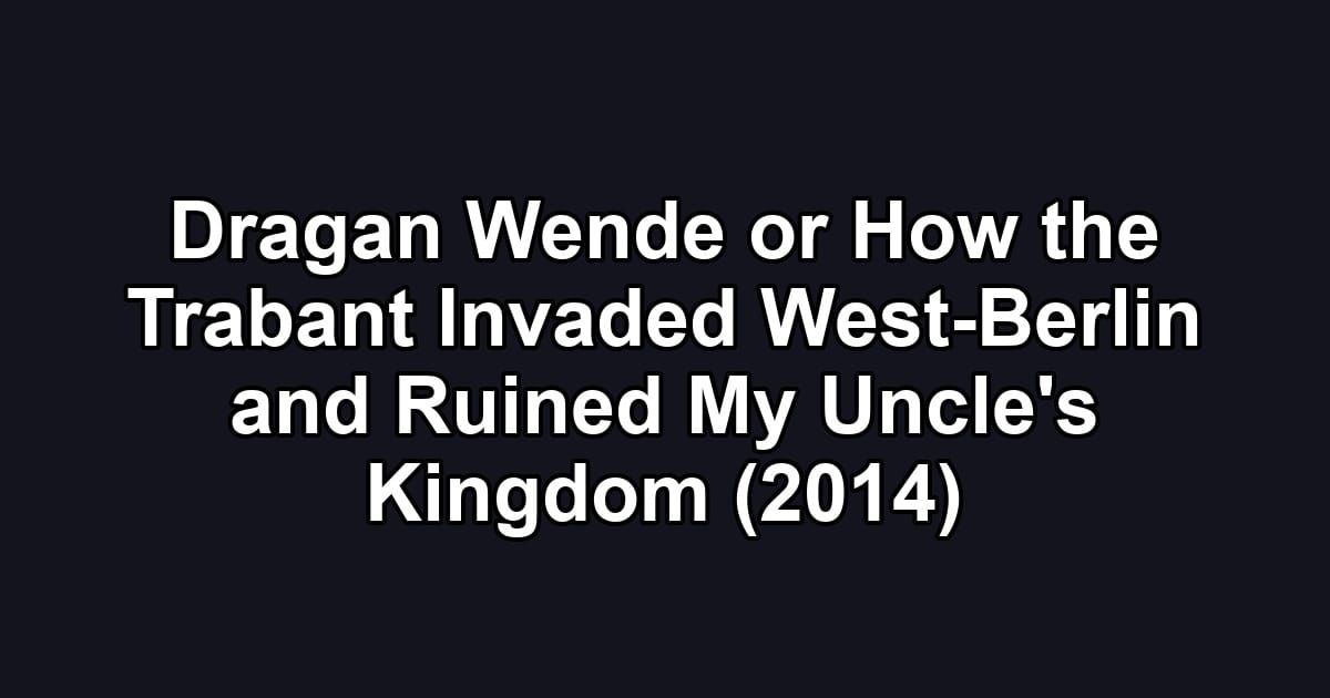 Dragan Wende or How the Trabant Invaded West-Berlin and Ruined My Uncle's Kingdom (2014)