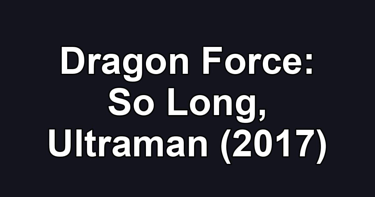 Dragon Force: So Long, Ultraman (2017)