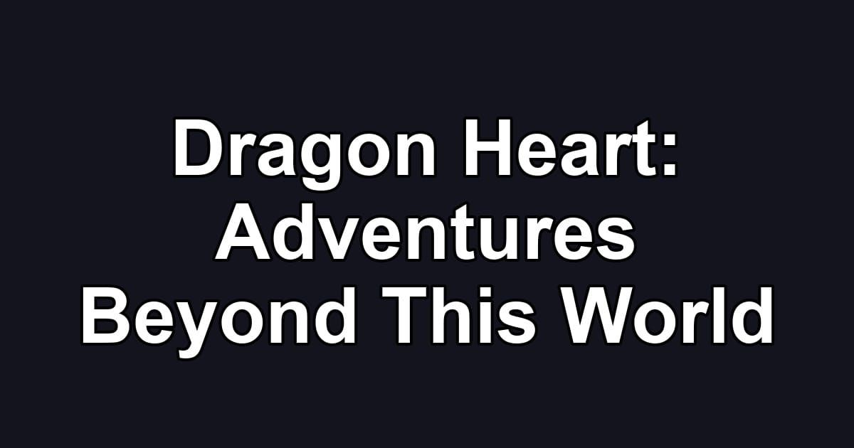 Dragon Heart: Adventures Beyond This World