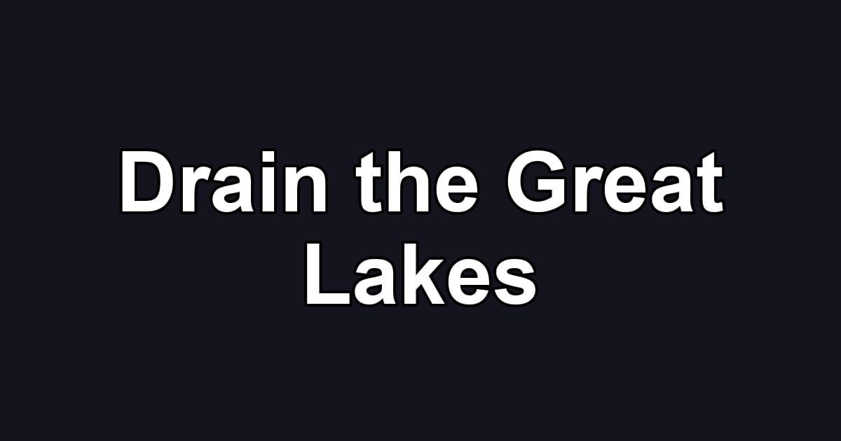 Drain the Great Lakes