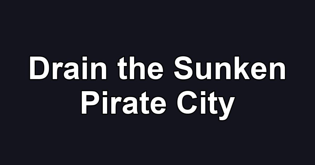 Drain the Sunken Pirate City