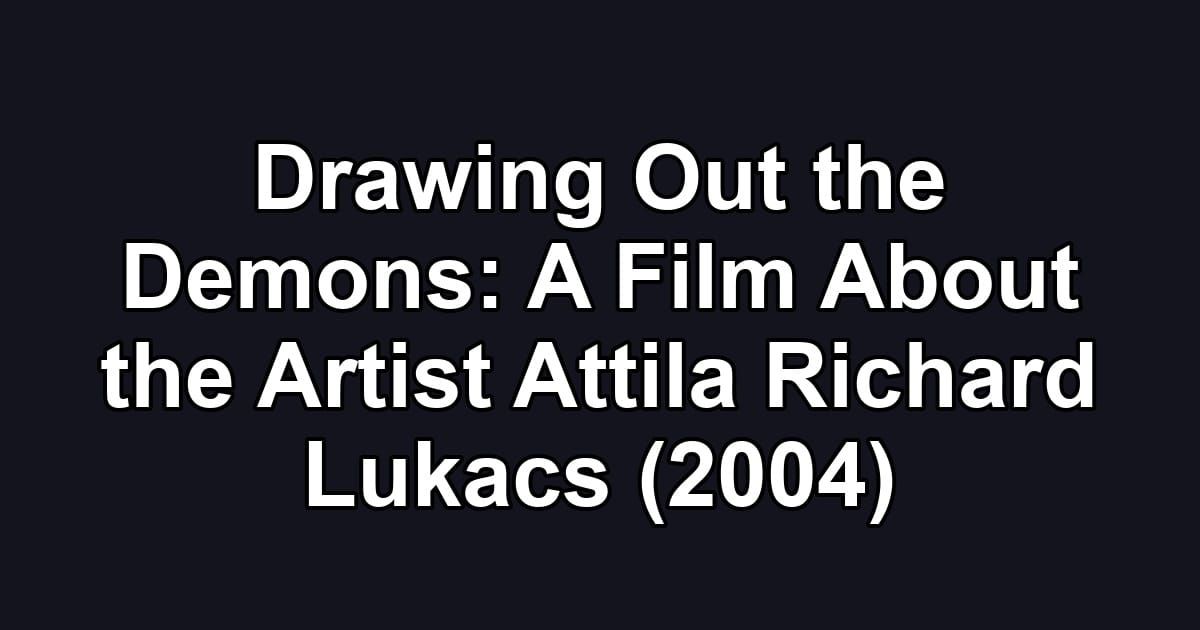 Drawing Out the Demons: A Film About the Artist Attila Richard Lukacs (2004)