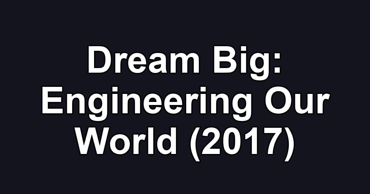 Dream Big: Engineering Our World (2017)