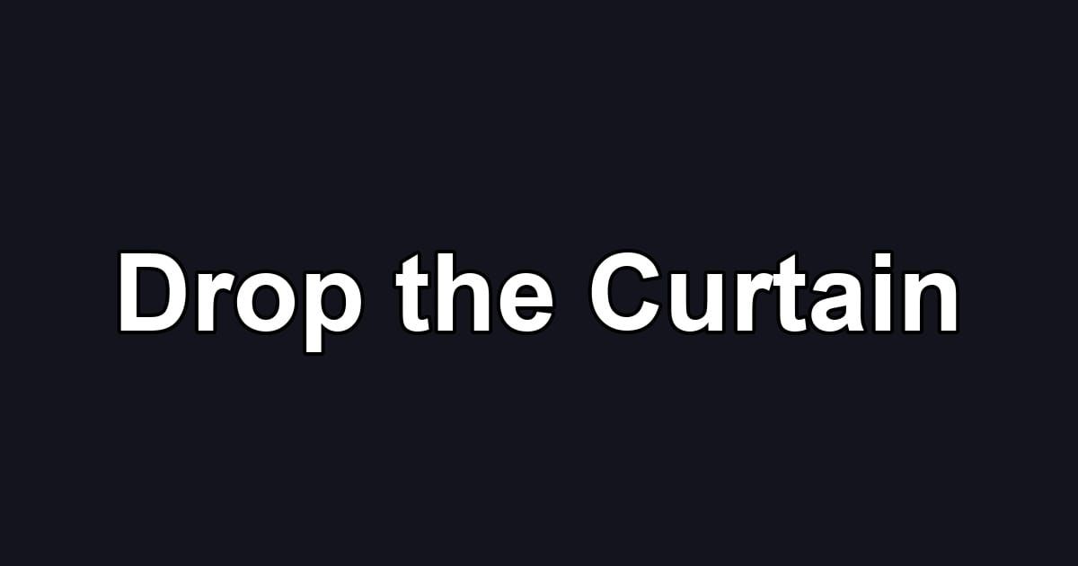 Drop the Curtain