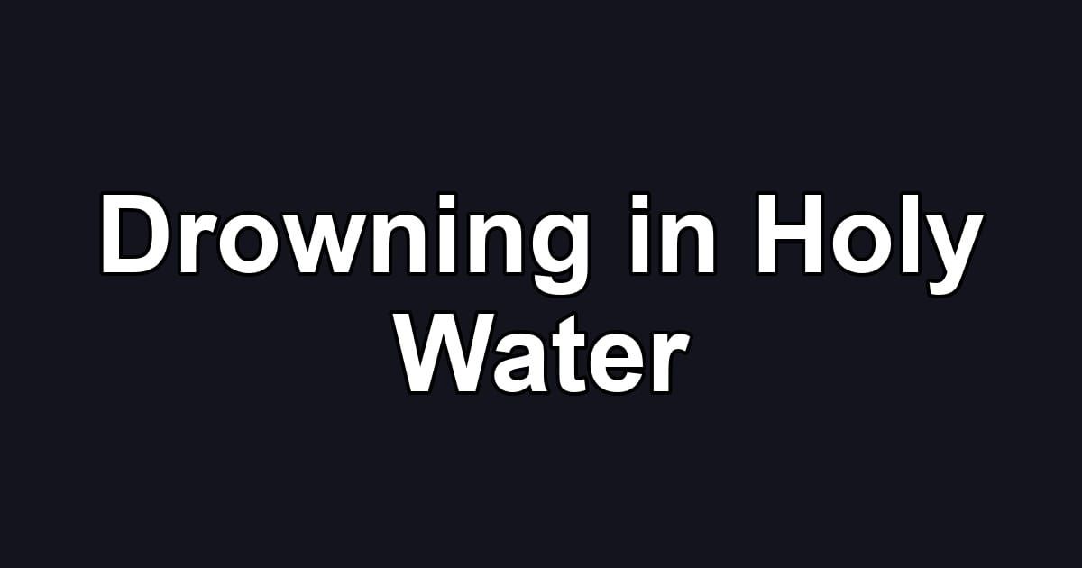 Drowning in Holy Water