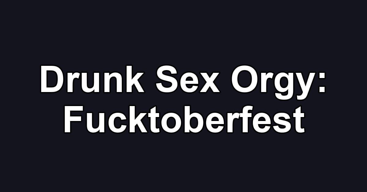 Drunk Sex Orgy: Fucktoberfest