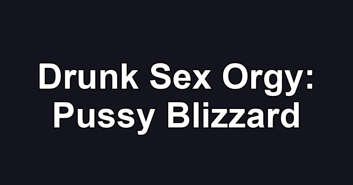 Drunk Sex Orgy: Pussy Blizzard